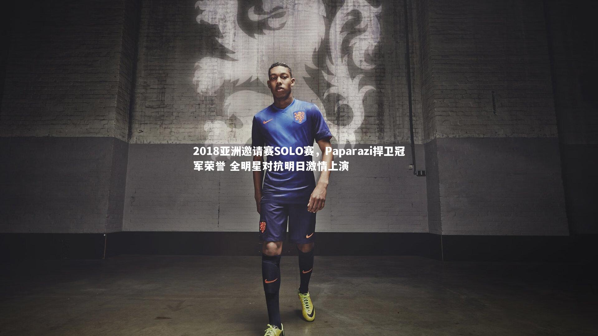 2018亚洲邀请赛SOLO赛,Paparazi捍卫冠军荣誉 全明星对抗明日激情上演