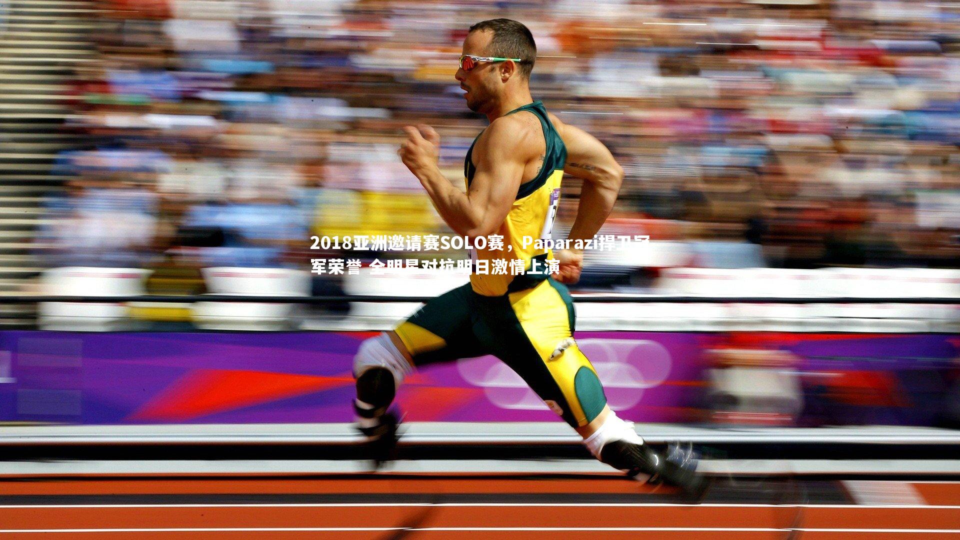 2018亚洲邀请赛SOLO赛,Paparazi捍卫冠军荣誉 全明星对抗明日激情上演