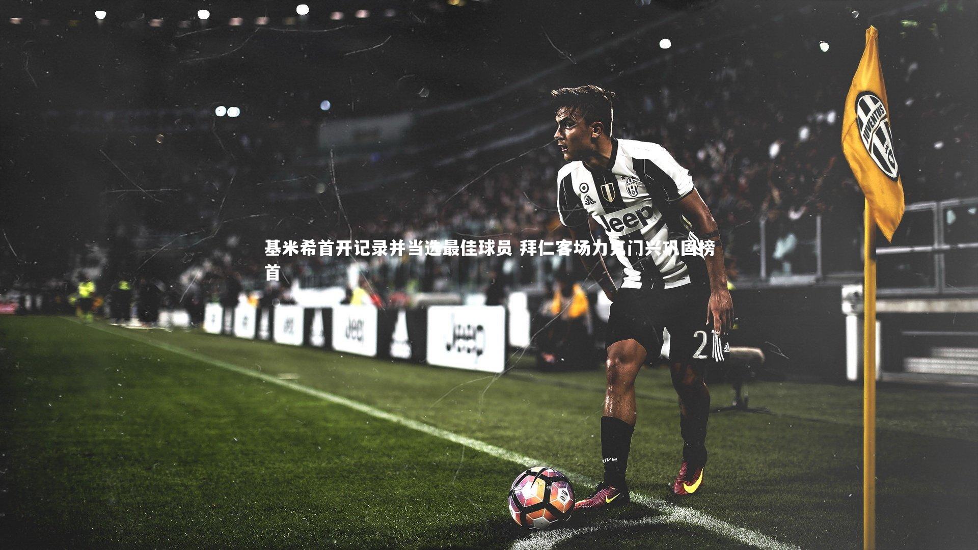 基米希首开记录并当选最佳球员 拜仁客场力克门兴巩固榜首